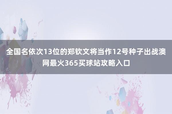 全国名依次13位的郑钦文将当作12号种子出战澳网最火365买球站攻略入口