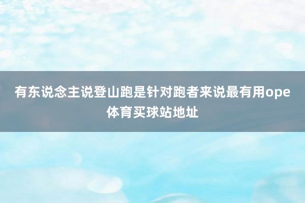 有东说念主说　　登山跑是针对跑者来说最有用ope体育买球站地址