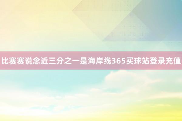 比赛赛说念近三分之一是海岸线365买球站登录充值