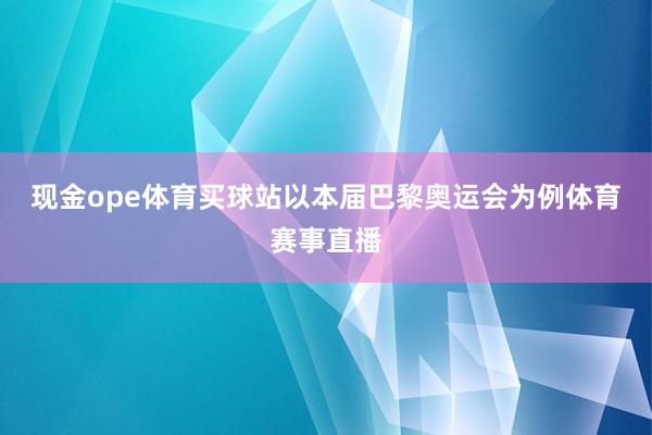 现金ope体育买球站以本届巴黎奥运会为例体育赛事直播