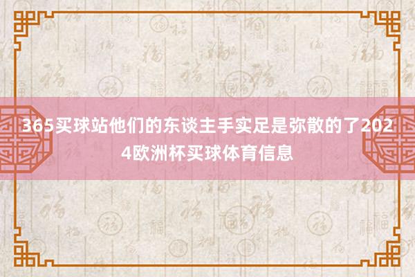 365买球站他们的东谈主手实足是弥散的了2024欧洲杯买球体育信息