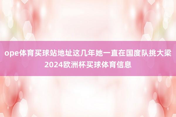 ope体育买球站地址这几年她一直在国度队挑大梁2024欧洲杯买球体育信息