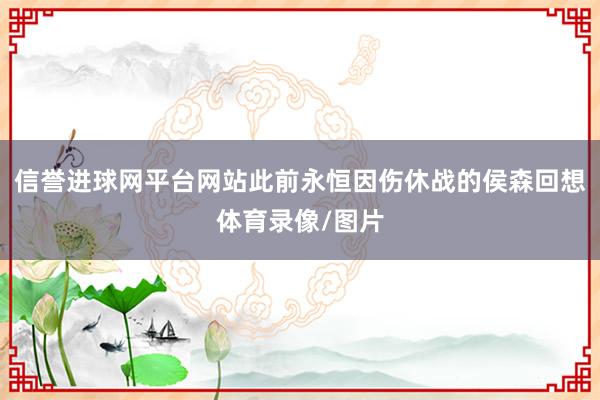 信誉进球网平台网站此前永恒因伤休战的侯森回想体育录像/图片