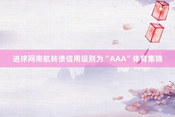 进球网南航转债信用级别为“AAA”体育集锦