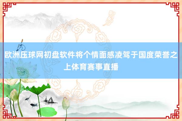 欧洲压球网初盘软件将个情面感凌驾于国度荣誉之上体育赛事直播