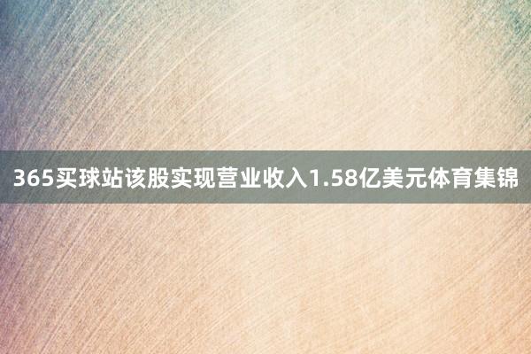 365买球站该股实现营业收入1.58亿美元体育集锦