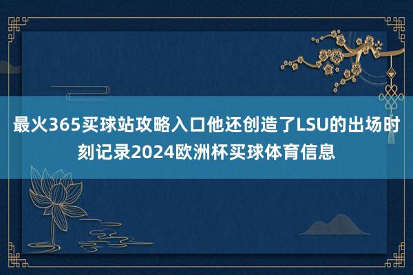 最火365买球站攻略入口他还创造了LSU的出场时刻记录2024欧洲杯买球体育信息