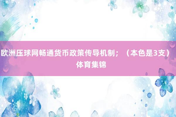 欧洲压球网畅通货币政策传导机制；（本色是3支）    体育集锦