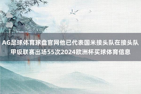 AG足球体育球盘官网他已代表国米接头队在接头队甲级联赛出场55次2024欧洲杯买球体育信息