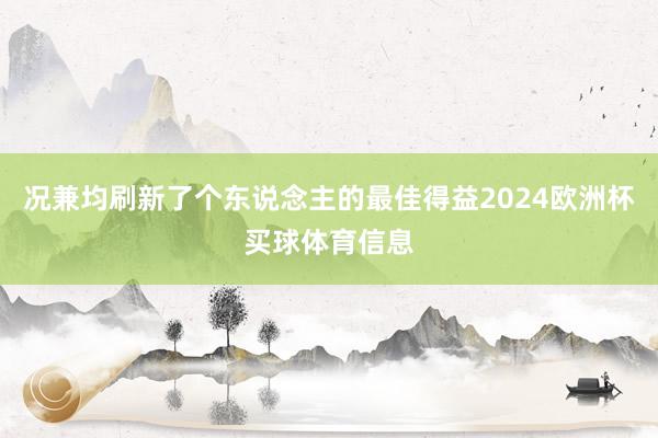 况兼均刷新了个东说念主的最佳得益2024欧洲杯买球体育信息