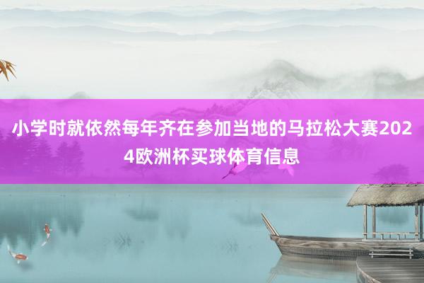 小学时就依然每年齐在参加当地的马拉松大赛2024欧洲杯买球体育信息