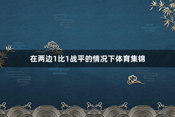 在两边1比1战平的情况下体育集锦