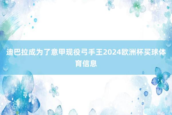 迪巴拉成为了意甲现役弓手王2024欧洲杯买球体育信息