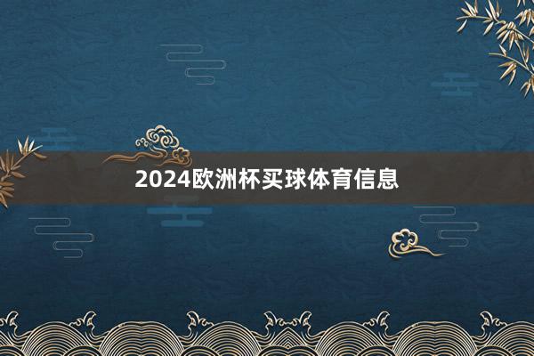 2024欧洲杯买球体育信息