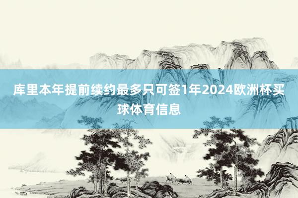 库里本年提前续约最多只可签1年2024欧洲杯买球体育信息