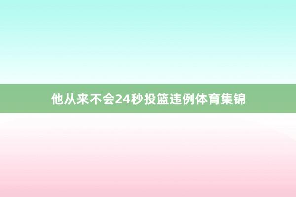 他从来不会24秒投篮违例体育集锦