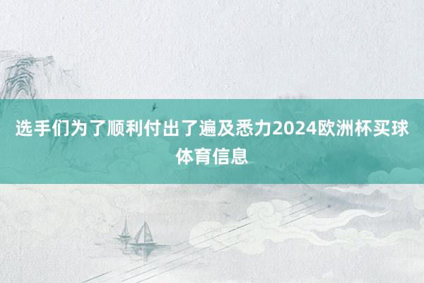 选手们为了顺利付出了遍及悉力2024欧洲杯买球体育信息