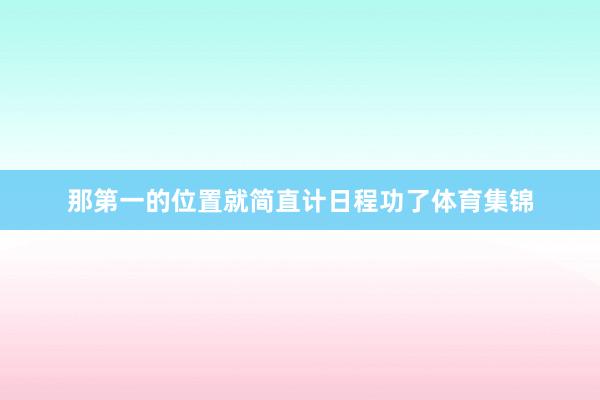 那第一的位置就简直计日程功了体育集锦