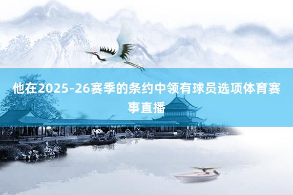 他在2025-26赛季的条约中领有球员选项体育赛事直播