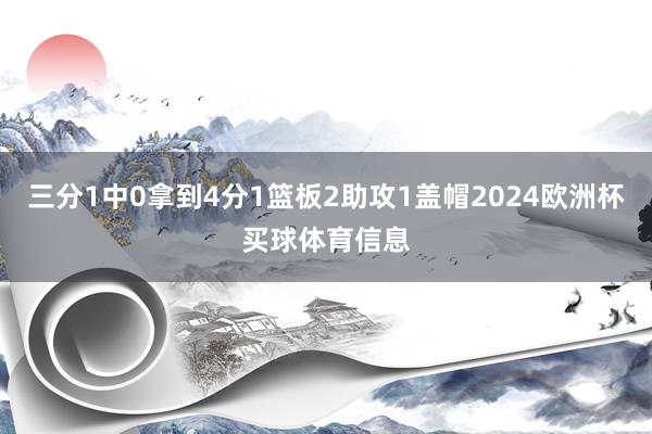 三分1中0拿到4分1篮板2助攻1盖帽2024欧洲杯买球体育信息