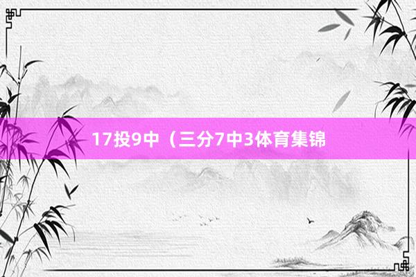 17投9中（三分7中3体育集锦