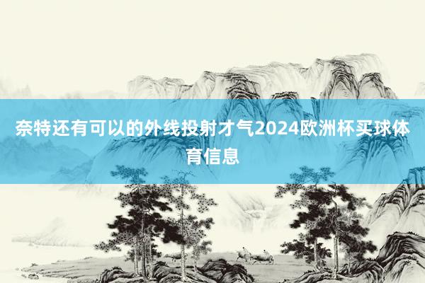 奈特还有可以的外线投射才气2024欧洲杯买球体育信息