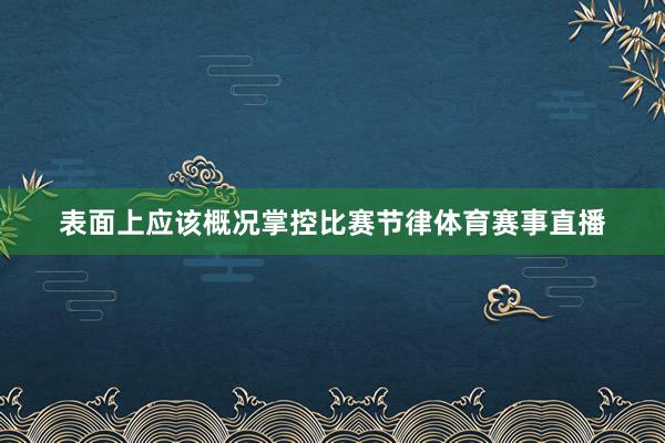 表面上应该概况掌控比赛节律体育赛事直播