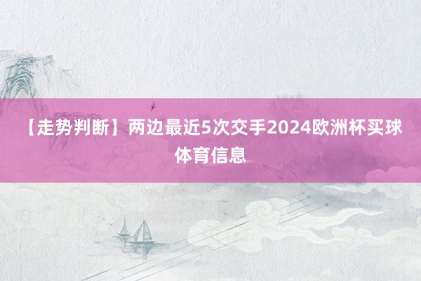 【走势判断】　　两边最近5次交手2024欧洲杯买球体育信息