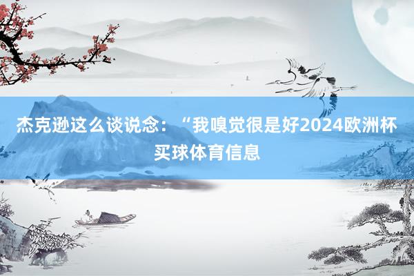 杰克逊这么谈说念：“我嗅觉很是好2024欧洲杯买球体育信息