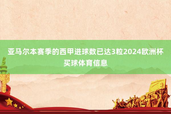 亚马尔本赛季的西甲进球数已达3粒2024欧洲杯买球体育信息