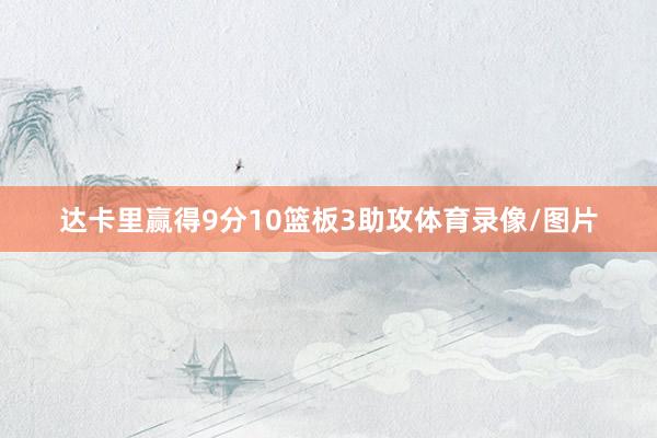 达卡里赢得9分10篮板3助攻体育录像/图片