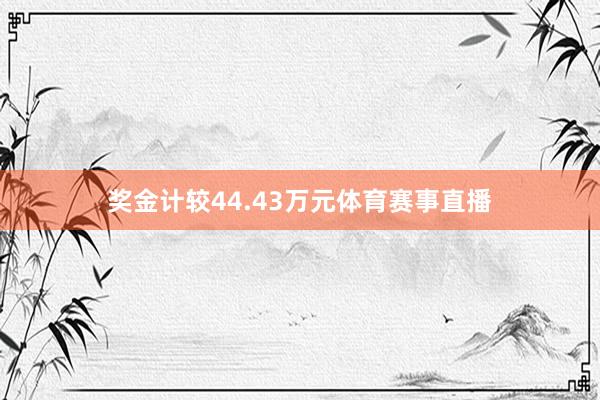 奖金计较44.43万元体育赛事直播