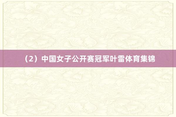 （2）中国女子公开赛冠军叶雷体育集锦