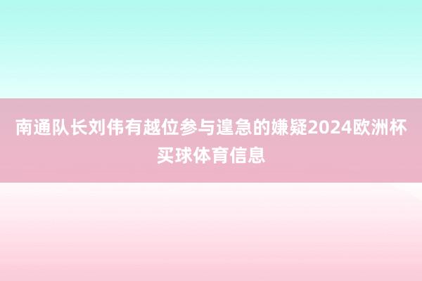 南通队长刘伟有越位参与遑急的嫌疑2024欧洲杯买球体育信息