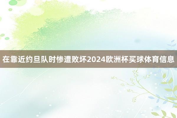 在靠近约旦队时惨遭败坏2024欧洲杯买球体育信息