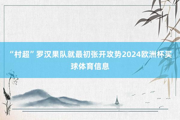 “村超”罗汉果队就最初张开攻势2024欧洲杯买球体育信息