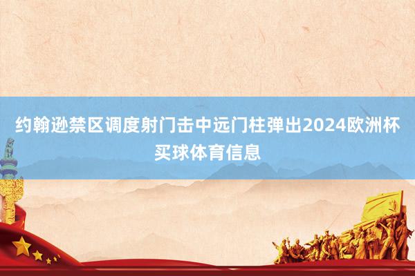 约翰逊禁区调度射门击中远门柱弹出2024欧洲杯买球体育信息