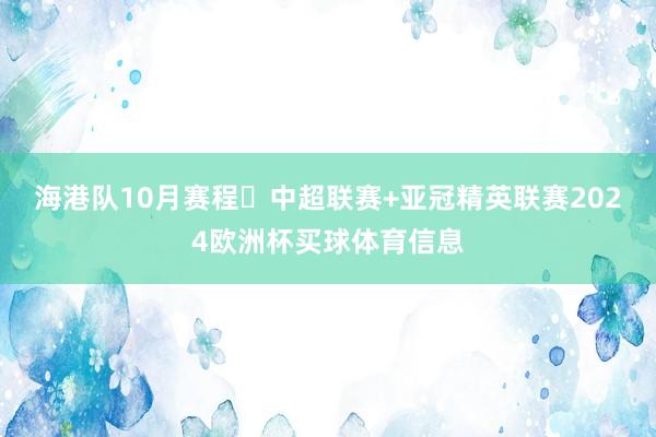 海港队10月赛程⏰中超联赛+亚冠精英联赛2024欧洲杯买球体育信息