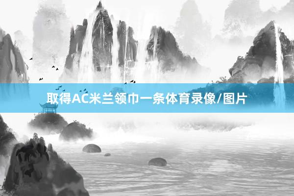 取得AC米兰领巾一条体育录像/图片