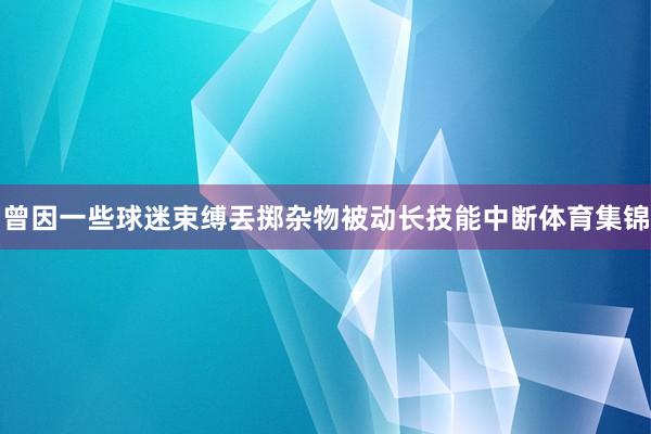 曾因一些球迷束缚丟掷杂物被动长技能中断体育集锦