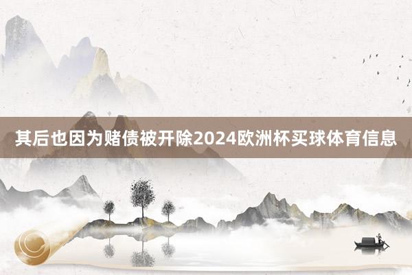 其后也因为赌债被开除2024欧洲杯买球体育信息