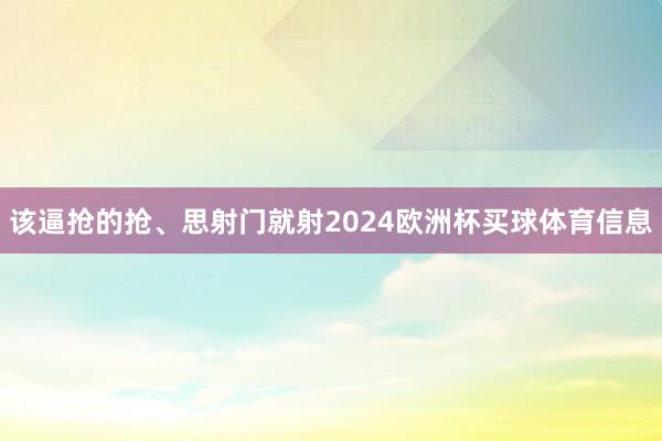 该逼抢的抢、思射门就射2024欧洲杯买球体育信息