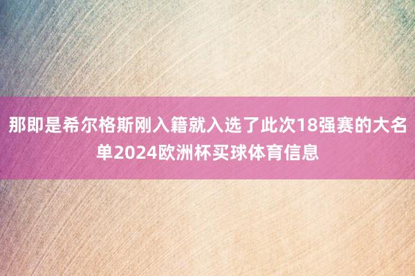 那即是希尔格斯刚入籍就入选了此次18强赛的大名单2024欧洲杯买球体育信息