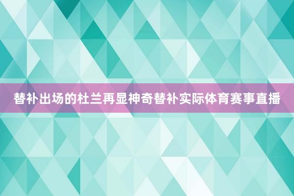 替补出场的杜兰再显神奇替补实际体育赛事直播