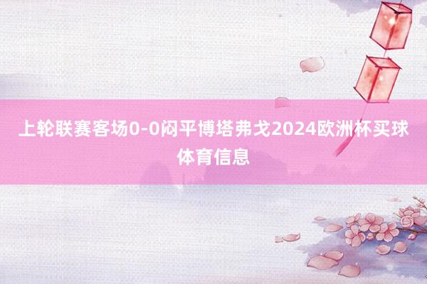 上轮联赛客场0-0闷平博塔弗戈2024欧洲杯买球体育信息