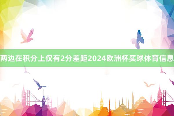 两边在积分上仅有2分差距2024欧洲杯买球体育信息