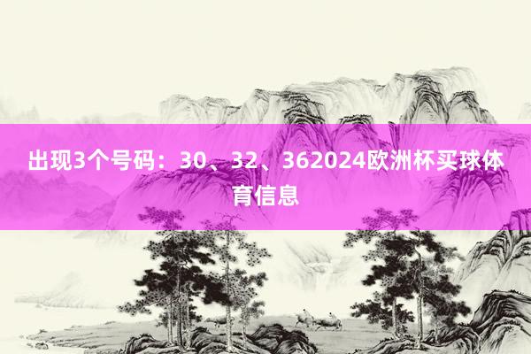 出现3个号码：30、32、362024欧洲杯买球体育信息