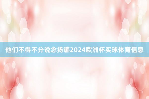 他们不得不分说念扬镳2024欧洲杯买球体育信息