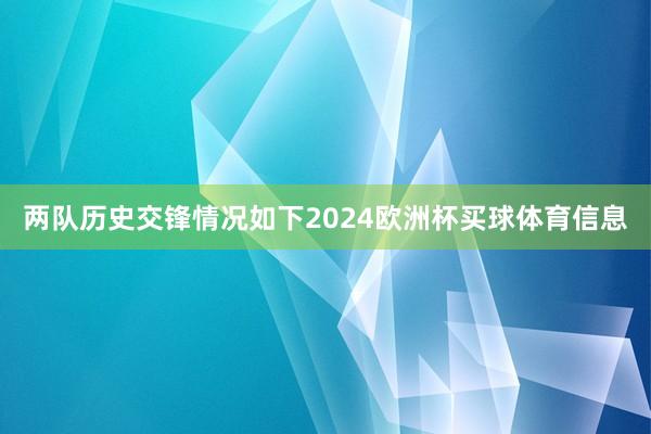 两队历史交锋情况如下2024欧洲杯买球体育信息