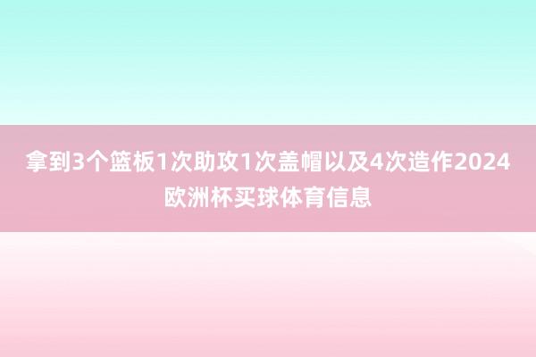 拿到3个篮板1次助攻1次盖帽以及4次造作2024欧洲杯买球体育信息